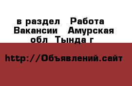  в раздел : Работа » Вакансии . Амурская обл.,Тында г.